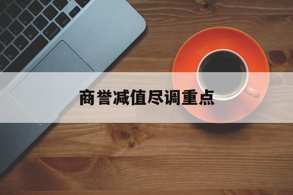 商誉减值尽调重点(商誉减值的上市公司)贵港市 商誉减值尽调重点(商誉减值的上市公司)贵港市